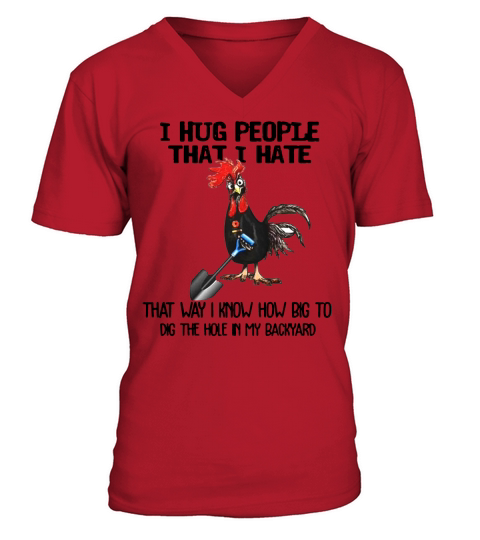 Chicken I hug people that I hate that way I know how big to dig the hole in my backyard shirt V-Neck T-shirt