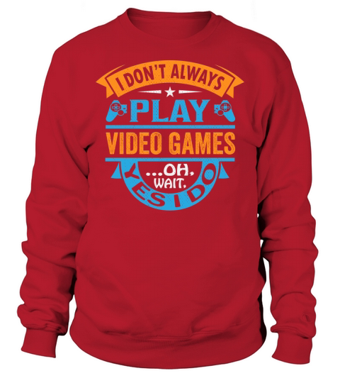 I dont always play video games ...oh , wait , yes I do Sweatshirt Unisex
