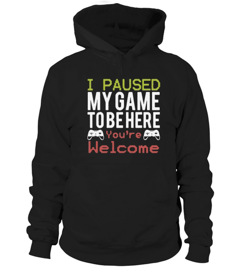 I paused my game to be here you’re welcome Hoodie Unisex