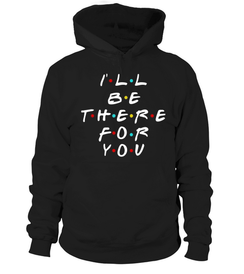 Ill be there for you friends t-shirt Hoodie Unisex
