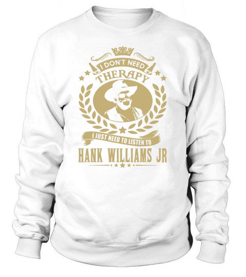 I Dont Need Therapy i Just Need To Listen To Hank Williams Jr TShirt Sweatshirt Unisex