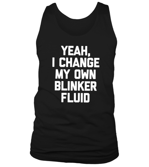Funny Car Mechanic Shirt: Yeah I Change My Own Blinker Fluid Tank Top Unisex