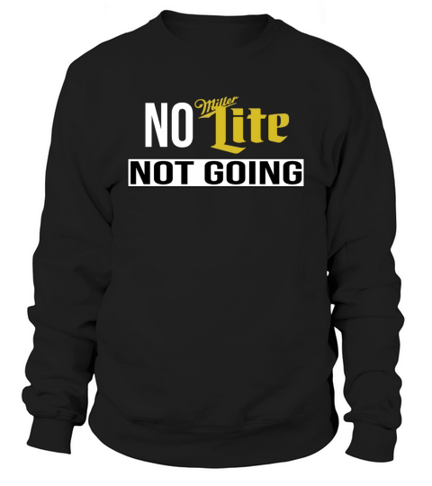 No Miller Lite Not Going TShirt Sweatshirt Unisex