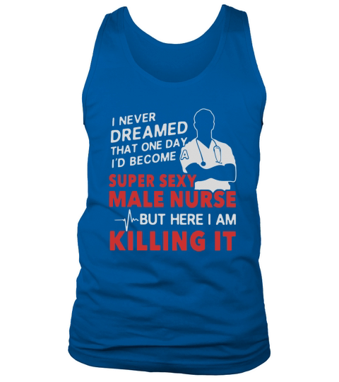I never dreamed that one day I would become a super sexy male nurse Tank Top Unisex