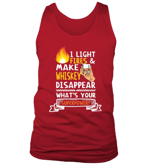 I LIGHT FIRES AND MAKE WHISKEY DISAPPEAR, WHATS YOUR SUPERPOWER T SHIRT Tank Top Unisex