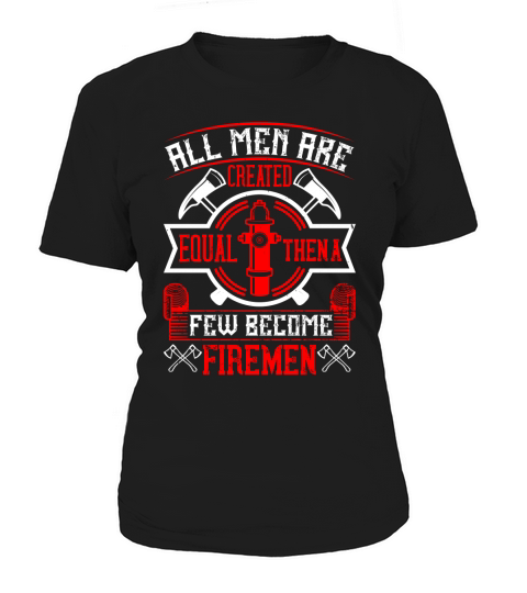 All men are created equal, then a few become firemen Women's T-Shirt