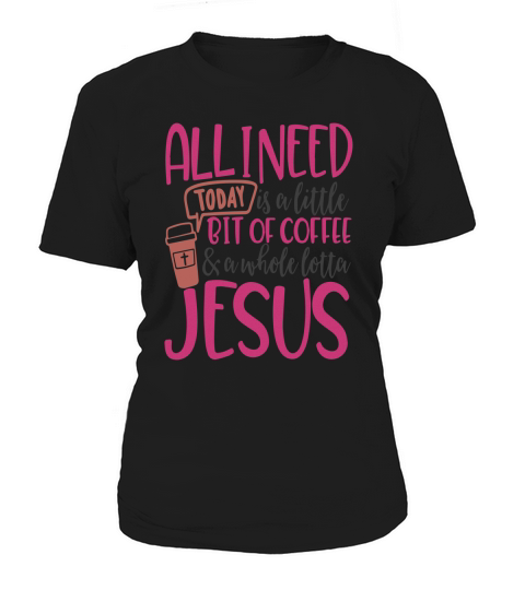 All I Need Today Is A Little Bit Of Coffee And A Whole Lotta Jesus Women's T-Shirt