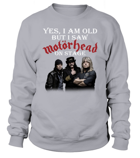 Yes I am old but I saw Motorhead on stage Sweatshirt Unisex
