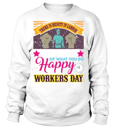 There is dignity in labour be proud of what you do happy workers day Sweatshirt Unisex