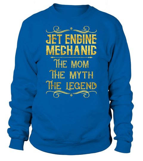 Jet Engine Mechanic The Mom The Myth The Legend Job Shirts Sweatshirt Unisex