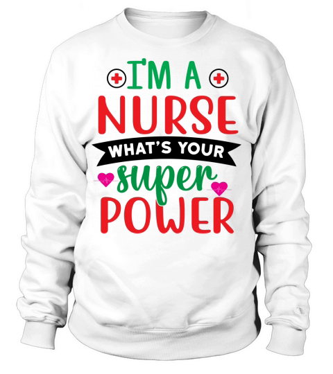 Im a Nurse Whats Your Super Power Sweatshirt Unisex