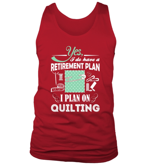 Yes I Do Have a Retirement Plan, I Plan On Quilting T-Shirts Tank Top Unisex
