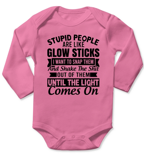 Stupid people are like glow sticks I want to snap them and shake the shit shirt Long Sleeve Baby One-Piece