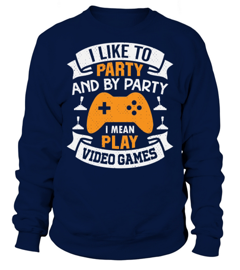 I like to party and by party I mean play video games Sweatshirt Unisex