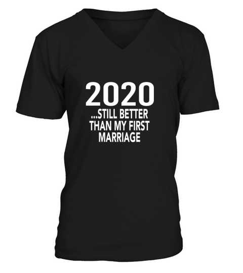 2020 IS STILL BETTER THAN MY FIRST MARRIAGE GAG V-Neck T-shirt