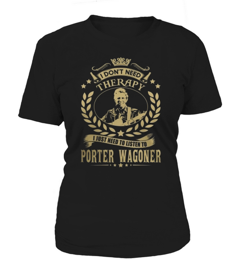 I Dont Need Therapy I Just Need To Listen To Porter Wagoner Women's T-Shirt