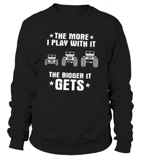 THE MORE I PLAY WITH IT THE BIGGER IT GETS Sweatshirt Unisex