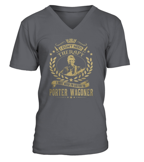 I Dont Need Therapy I Just Need To Listen To Porter Wagoner V-Neck T-shirt