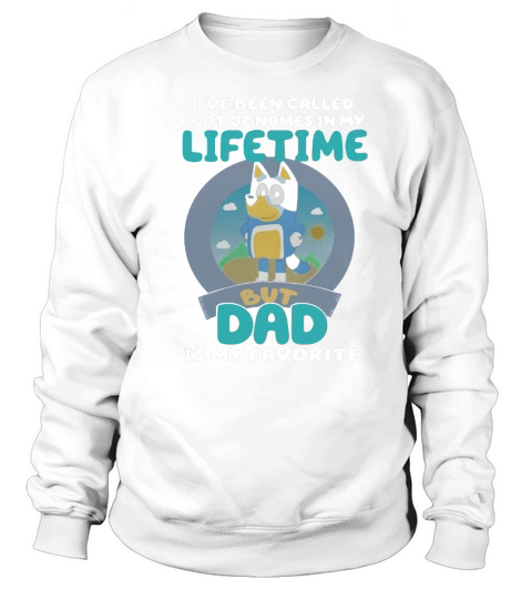 Bluey Ive Been Called A Lot Of Names In My Lifetime But Dad Is My Favorite Sweatshirt Unisex