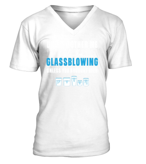 Glass Blowing  Dont bother me while Im Glassblowing Unless you brought beer V-Neck T-shirt