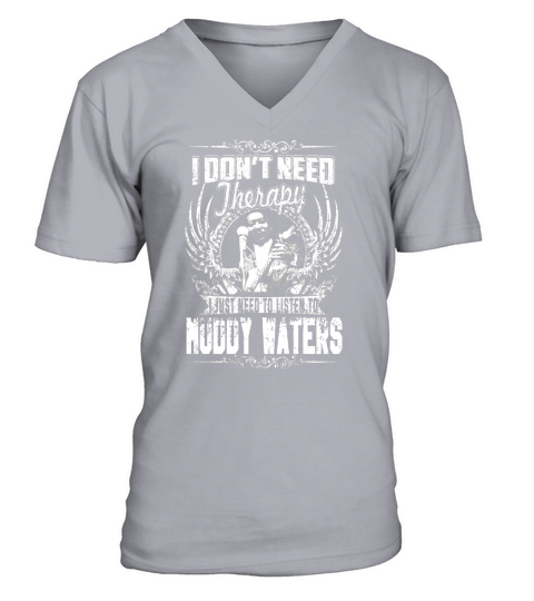 I Dont Need Therapy I Just Need To Listen To Muddy Waters TShirt V-Neck T-shirt