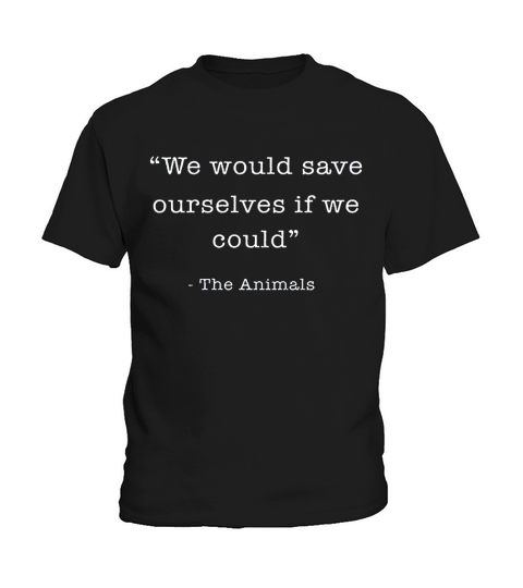 We Would Save Ourselves If We Could The Animals Kids T-Shirt