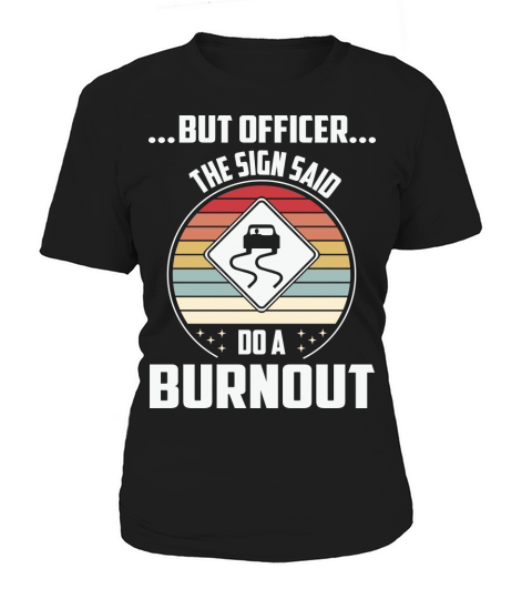 But officer the sign said do a burnout Women's T-Shirt
