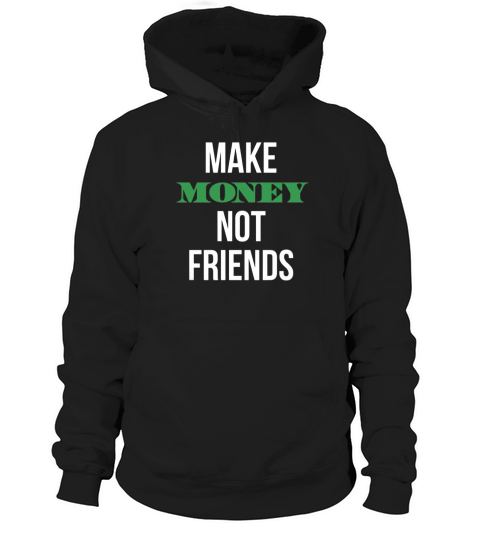 Make Money Not Friends T-Shirts 1 Hoodie Unisex