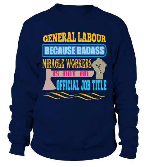 General labour because badass miracle workers is not an official job title Sweatshirt Unisex