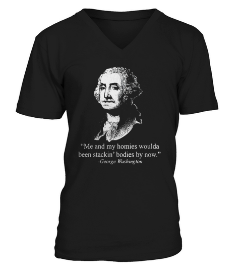 George Washington me and my homies woulda been stackin’ bodies by now V-Neck T-shirt