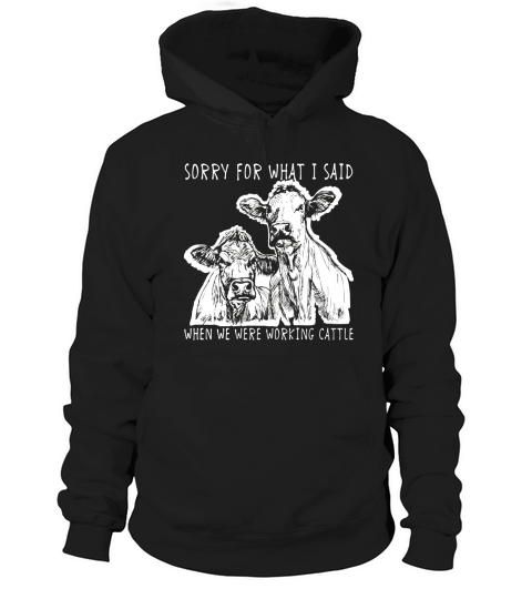 Sorry For What I Said When We Were Working Cattle Shirt Hoodie Unisex