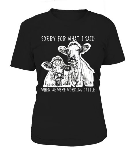 Sorry For What I Said When We Were Working Cattle Shirt Women's T-Shirt