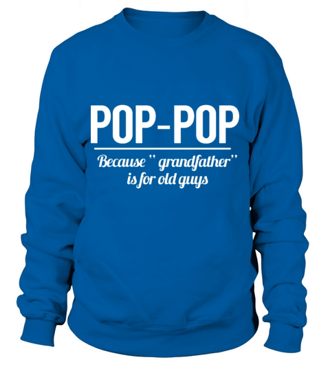 POP POP because grandfather is for old guys Sweatshirt Unisex