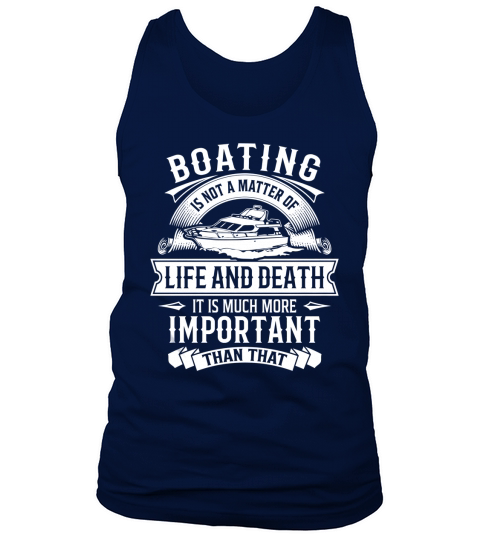 Boating Is Not A Matter Of Life And Death It Is Much More Important Than That T Shirt Tank Top Unisex