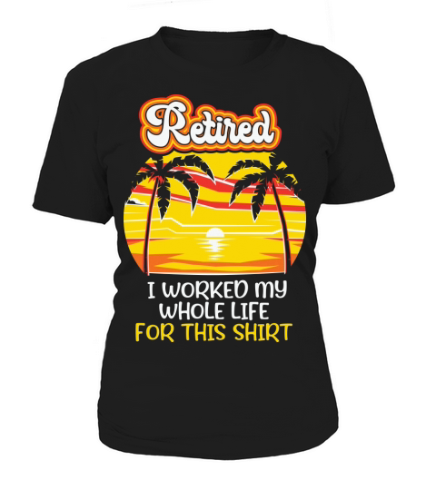 Retired I worked my whole life for this shirt Women's T-Shirt