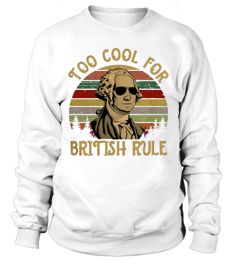 Too Cool For British Rule George Washington vintage shirt Sweatshirt Unisex