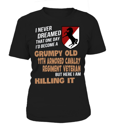 I never dreamed that one day Id become grumpy old 11th Armored Cavalry Regiment veteran But here i am killing it Women's T-Shirt