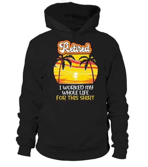 Retired I worked my whole life for this shirt Hoodie Unisex