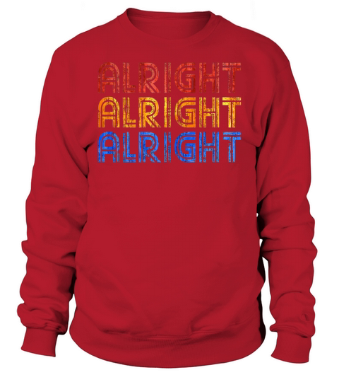 Alright Alright Alright T-Shirt Funny T-Shirt Sweatshirt Unisex