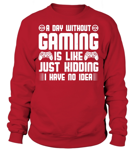 A Day Without Gaming Is Like Just Kidding I Have No Idea Sweatshirt Unisex