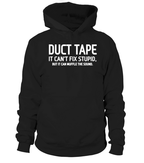 Duct Tape It Cant Fix Stupid But It Can Muffle The Sound Shirt Hoodie Unisex