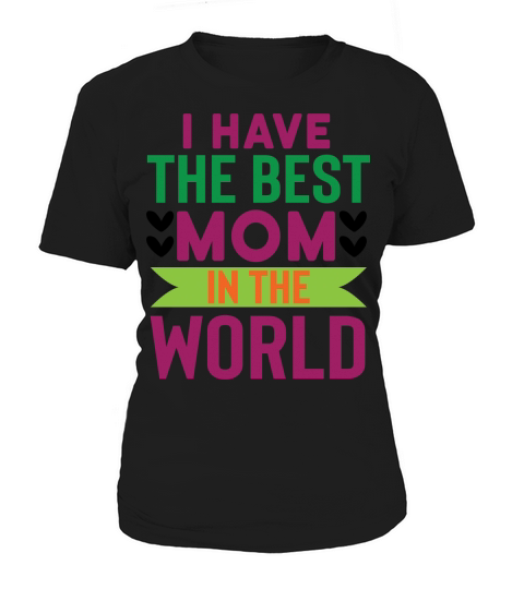 I have The Best Mom In The World Women's T-Shirt