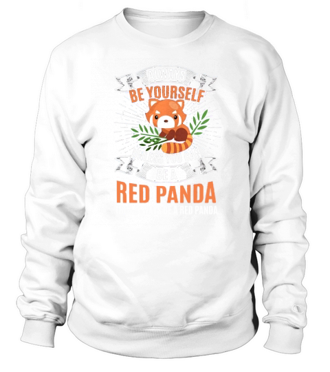 Alway Be Yourself Red Panda Unless You Can Be A Then Always Be A Red Panda TShirt Sweatshirt Unisex