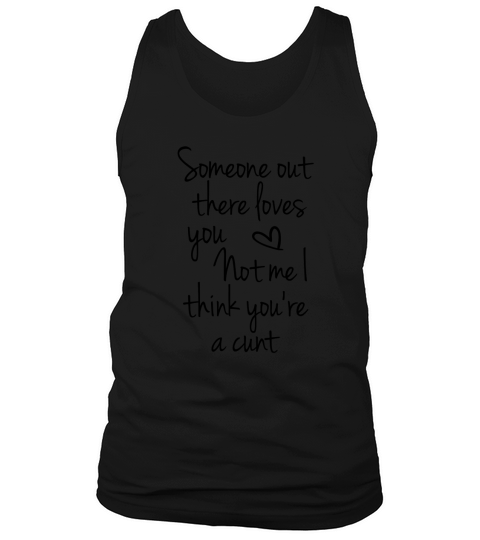 Someone out there loves you not me I think youre a cunt Tank Top Unisex