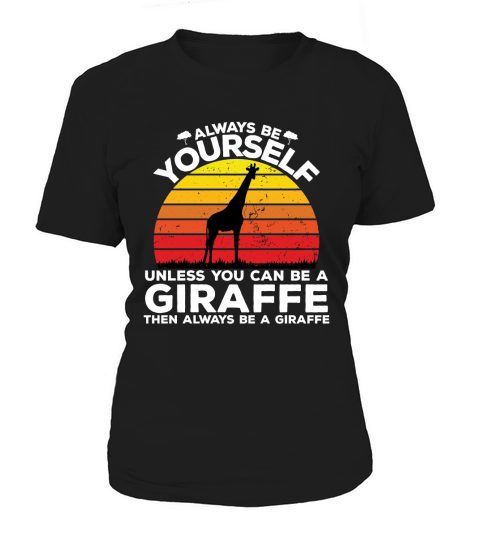 Always be yourself unless you can be a giraffe then always be a giraffe Women's T-Shirt