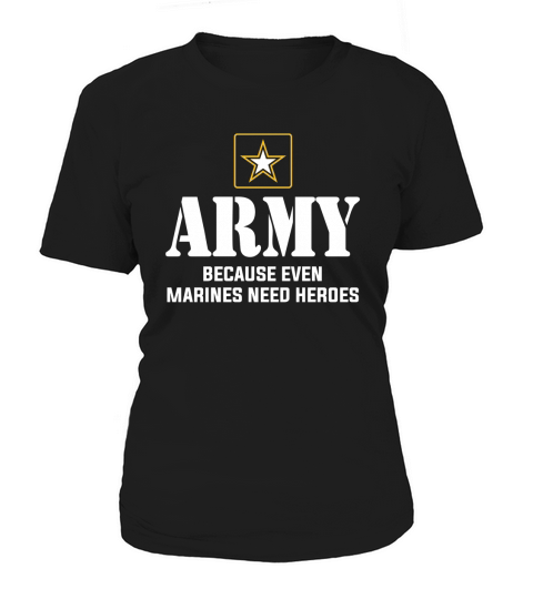 ARMY BECAUSE EVEN MARINES NEED HEROES Women's T-Shirt
