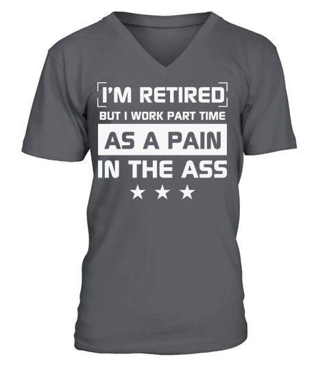 Im retired but I work part time as a pain in the ass V-Neck T-shirt