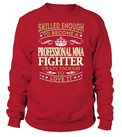 Professional Mma Fighter - Crazy Enough To Love It - Job Shirt Sweatshirt Unisex
