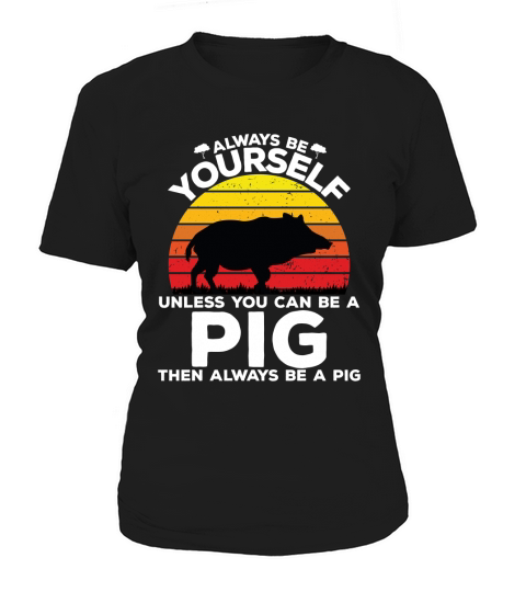 Always be yourself unless you can be a pig then always be a pig Women's T-Shirt