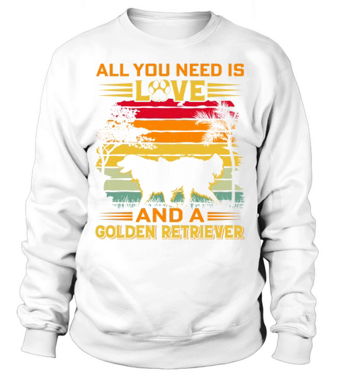All I need is love and a golden retriver Sweatshirt Unisex